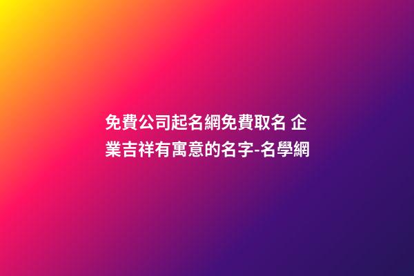 免費公司起名網免費取名 企業吉祥有寓意的名字-名學網-第1張-公司起名-玄機派
